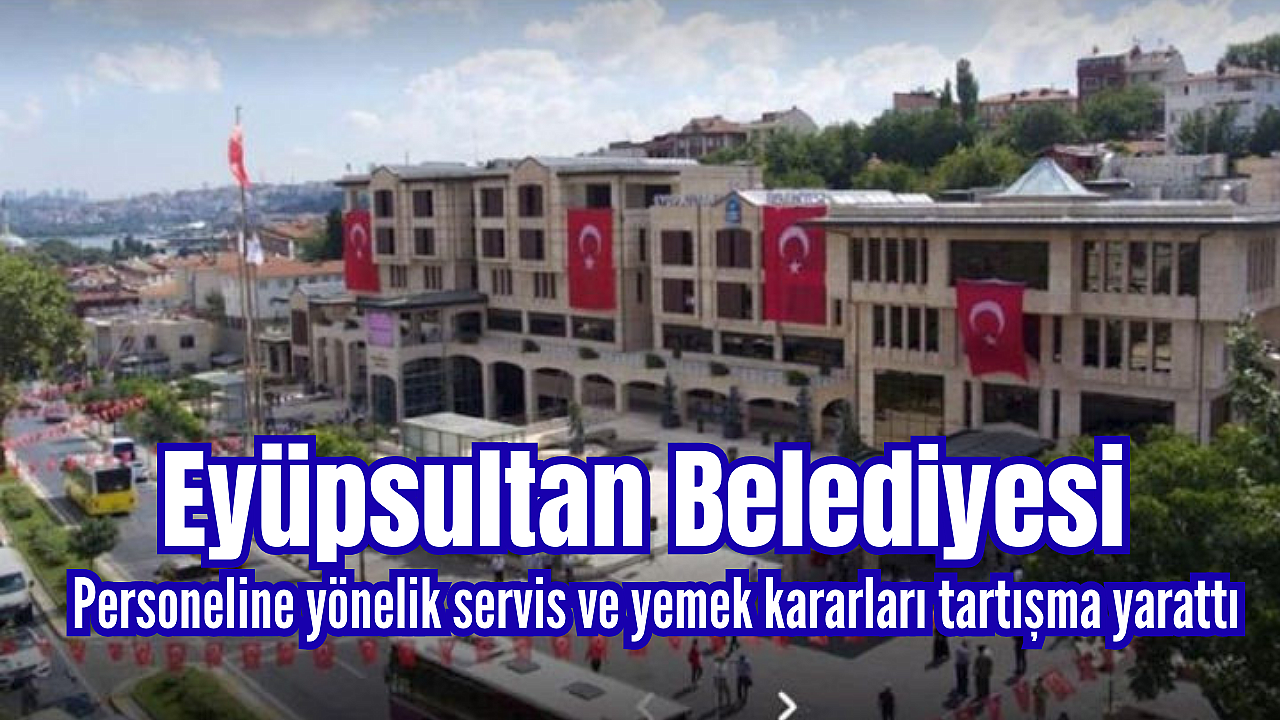 Eyüpsultan Belediyesi'nde Servis ve Yemek Kararı: İkramiye Hâlâ Ödenmedi