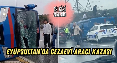 Eyüpsultan'da cezaevi aracı kazası: 19 kişi yaralandı