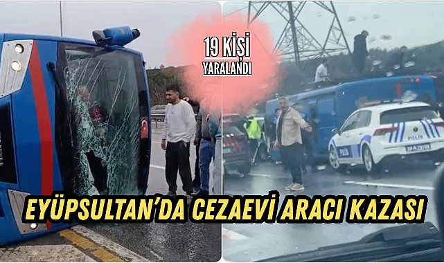 Eyüpsultan'da cezaevi aracı kazası: 19 kişi yaralandı