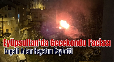 Eyüpsultan'da Gecekondu Faciası: Engelli Adam Hayatını Kaybetti