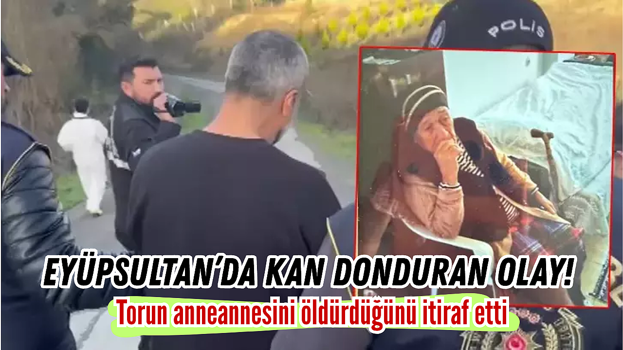 Eyüpsultan'da kan donduran olay! Torun anneannesini öldürdüğünü itiraf etti