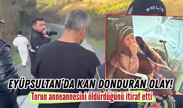 Eyüpsultan'da kan donduran olay! Torun anneannesini öldürdüğünü itiraf etti