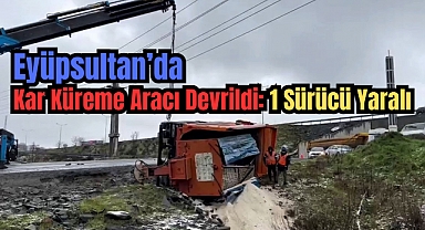 Eyüpsultan’da kar küreme aracı buzlu yolda devrildi: 1 yaralı
