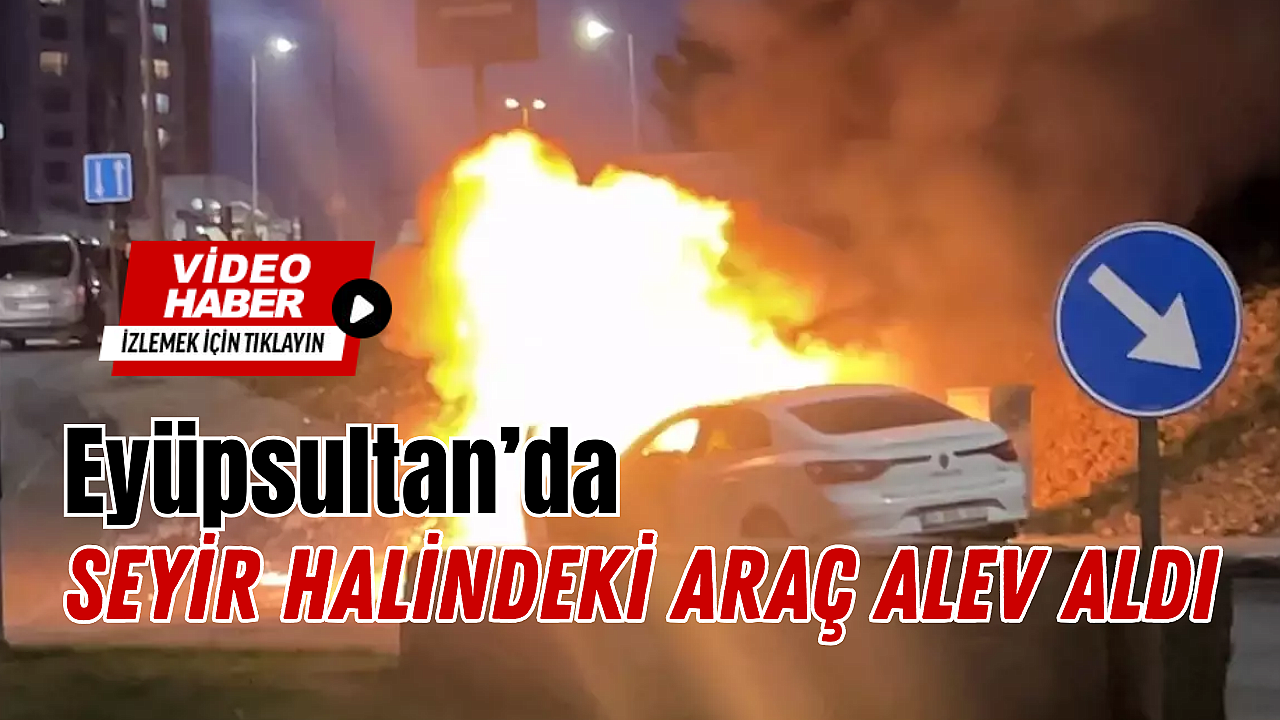 Eyüpsultan'da Seyir Halindeki Araç Alev Aldı