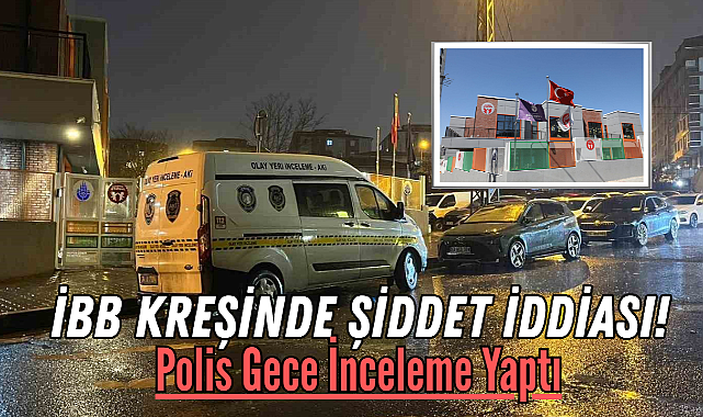 İBB Kreşinde Şiddet İddiası: Polis Gece İnceleme Yaptı