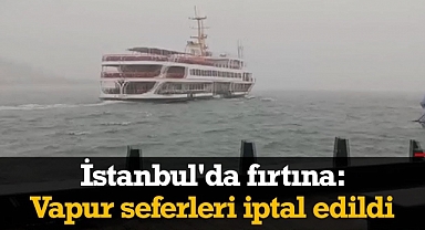 İstanbul'da tüm vapur seferleri iptal edildi