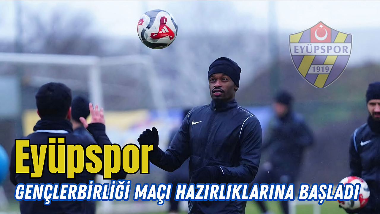 Eyüpspor, Gençlerbirliği Maçı Hazırlıklarına Başladı