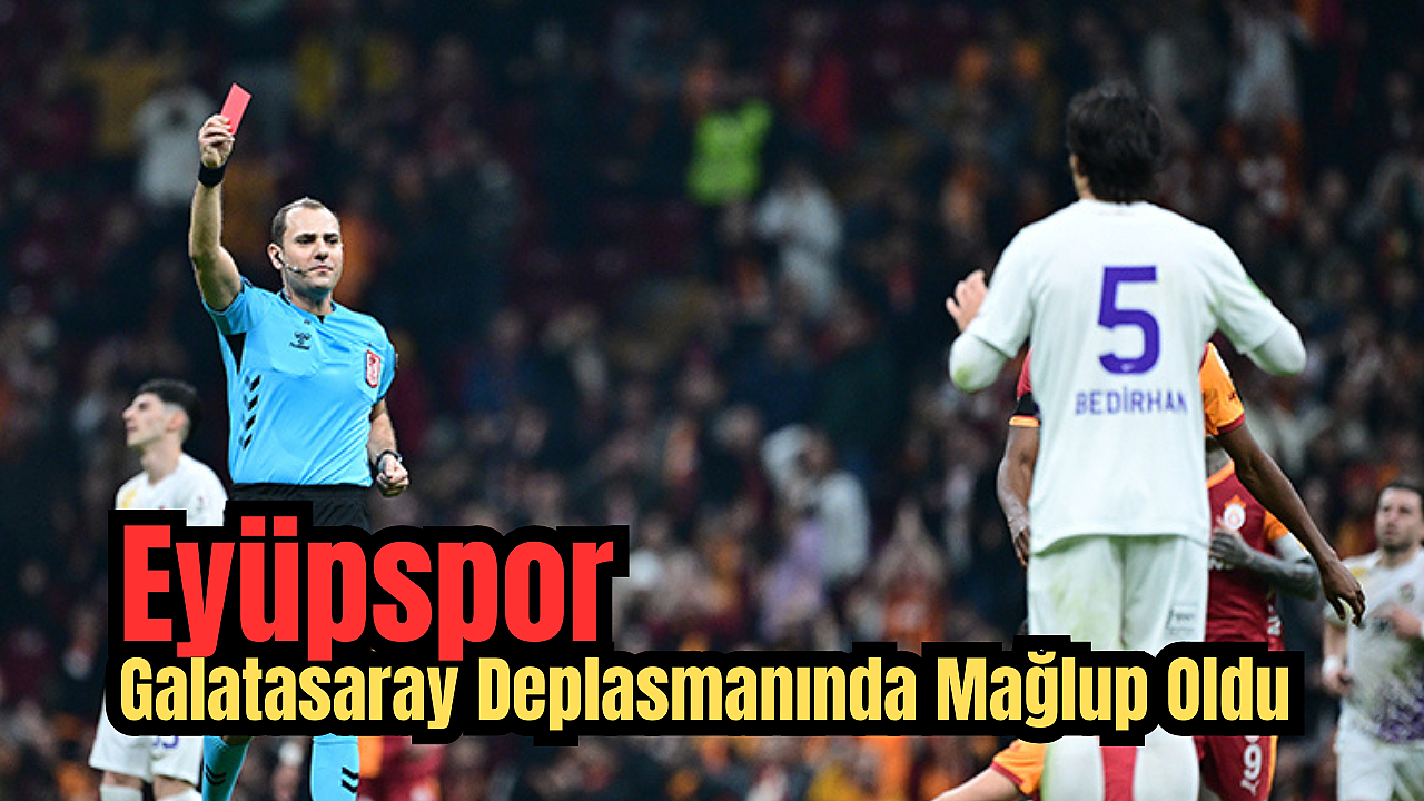 Eyüpspor, Zorlu Galatasaray Deplasmanında Sahadan Mağlubiyetle Ayrıldı