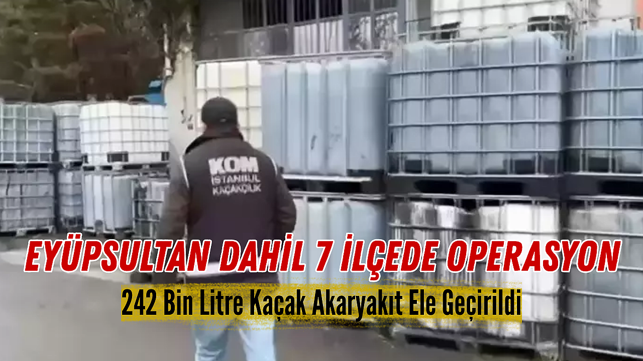 Eyüpsultan dahil 7 ilçede kaçak akaryakıt operasyonu