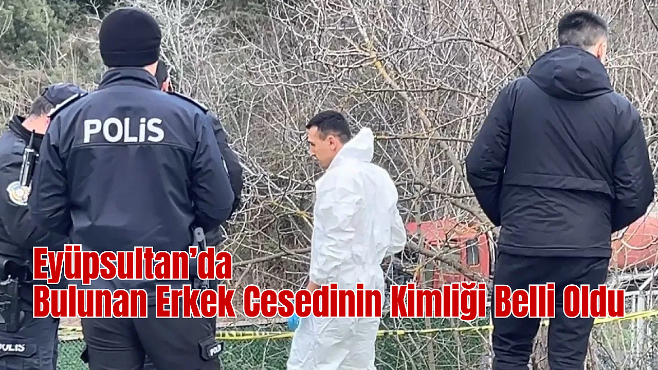 Eyüpsultan’daki cesedin kimliği belirlendi! Soruşturma başlatıldı
