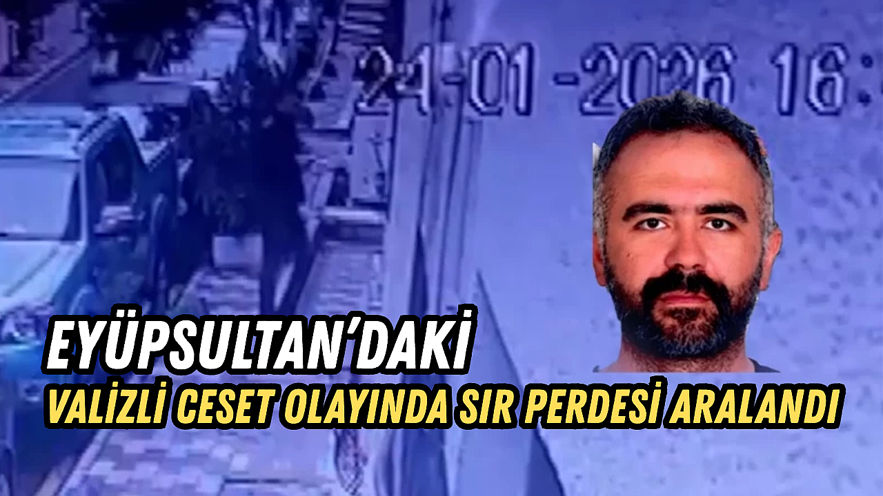 Eyüpsultan'daki valizli ceset olayında sır perdesi aralandı