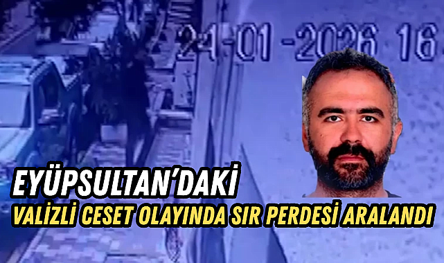 Eyüpsultan'daki valizli ceset olayında sır perdesi aralandı