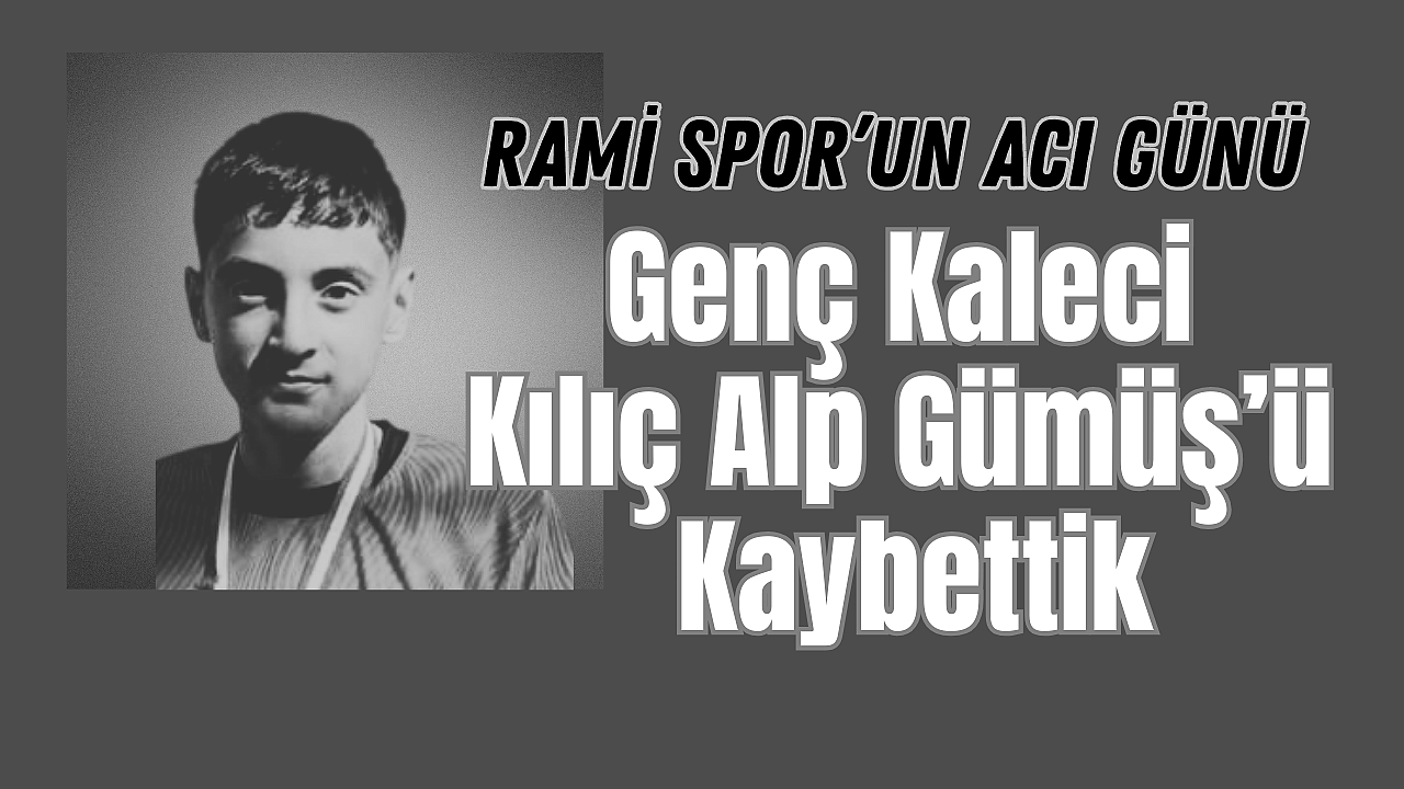 Rami Spor U14 Kalecisi Kılıç Alp Gümüş Vefat Etti