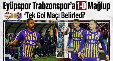 Eyüpspor sahasında Trabzonspor’a 1-0 mağlup oldu