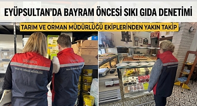 Eyüpsultan'da bayram öncesi sıkı denetim! Gıdaya yakın takip