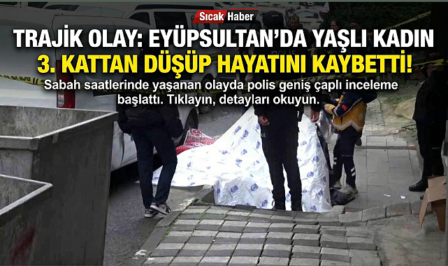 Eyüpsultan’da korkunç olay: Alzheimer hastası yaşlı kadın 3. kattan düşüp hayatını kaybetti!