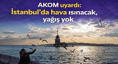 AKOM uyardı: İstanbul'da hava ısınacak, yağış yok