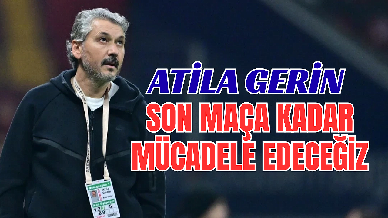 Atila Gerin: Eyüpspor son maça kadar mücadele edecek
