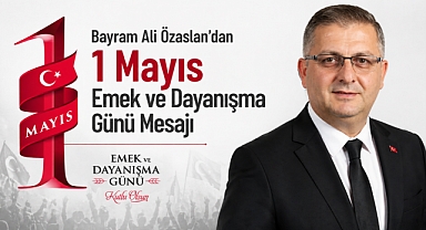 Bayram Ali Özaslan'dan 1 Mayıs Emek ve Dayanışma Günü Mesajı