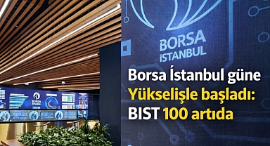 Borsa İstanbul güne yükselişle başladı: BIST 100 artıda