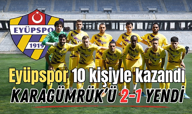 Eyüpspor 10 kişiyle kazandı, Karagümrük'ü 2-1 yendi