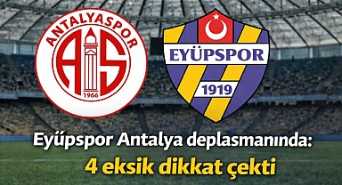 Eyüpspor Antalya deplasmanında: 4 eksik dikkat çekti