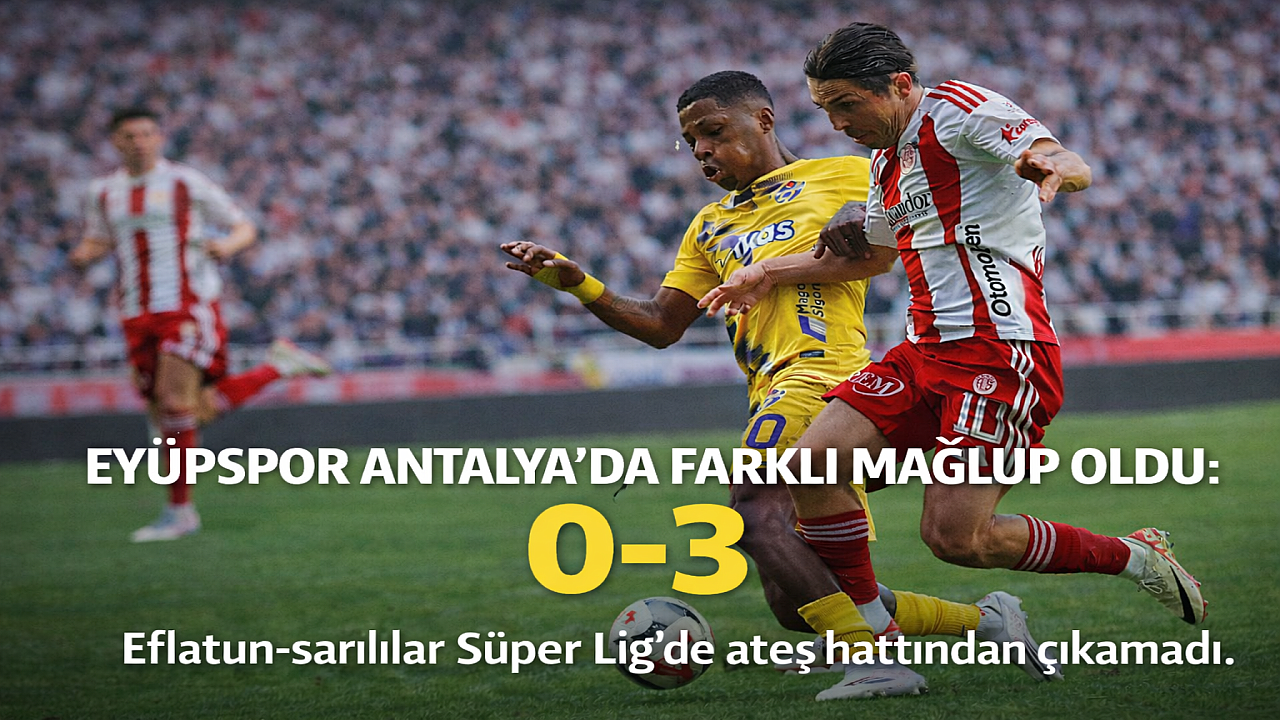 Eyüpspor Antalyaspor’a 3-0 mağlup oldu