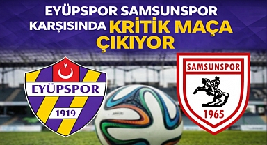 Eyüpspor Samsunspor karşısında kritik maça çıkıyor