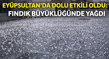 Eyüpsultan’da dolu etkili oldu: Fındık büyüklüğünde yağdı