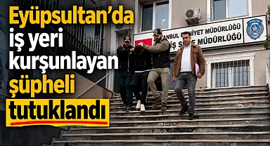 Eyüpsultan’da iş yeri kurşunlayan şüpheli tutuklandı