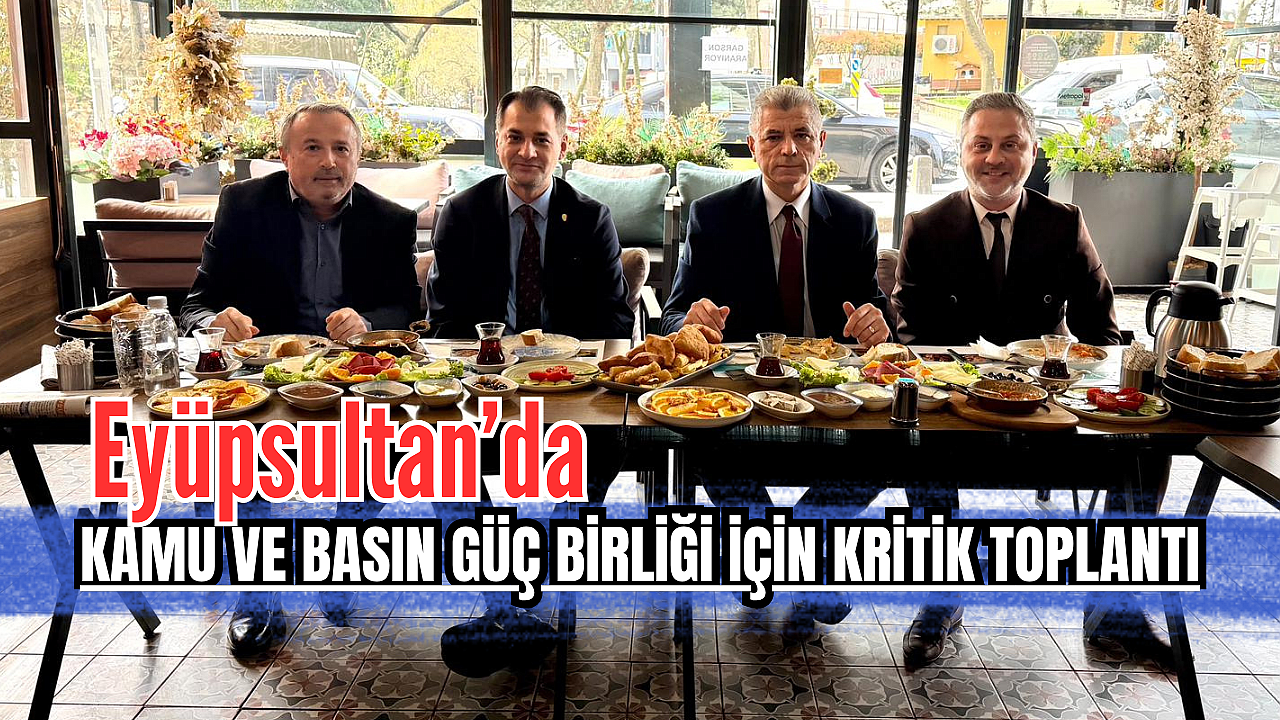 Eyüpsultan’da kamu ve basın güç birliği için kritik toplantı
