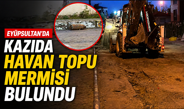 Eyüpsultan’da kazıda havan topu mermisi bulundu