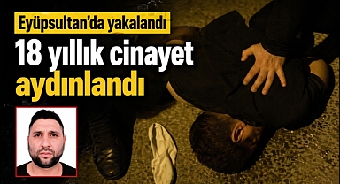 Eyüpsultan’da yakalandı, 18 yıllık cinayet aydınlandı