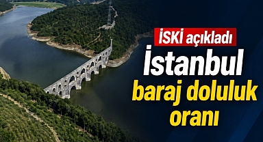İSKİ açıkladı İstanbul baraj doluluk oranı