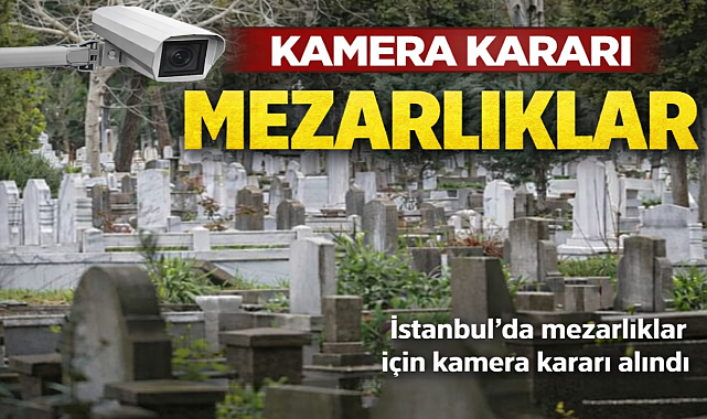İstanbul’da mezarlıklar için kamera kararı alındı