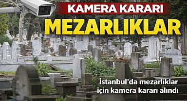 İstanbul’da mezarlıklar için kamera kararı alındı