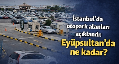 İstanbul'da otopark alanları açıklandı: Eyüpsultan'da ne kadar?