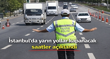 İstanbul’da yarın yollar kapanacak, saatler açıklandı