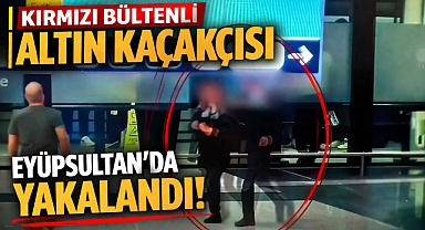 İstanbul Eyüpsultan’da kırmızı bültenli altın kaçakçısı yakalandı