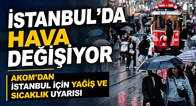 AKOM’dan İstanbul için yağış ve sıcaklık uyarısı