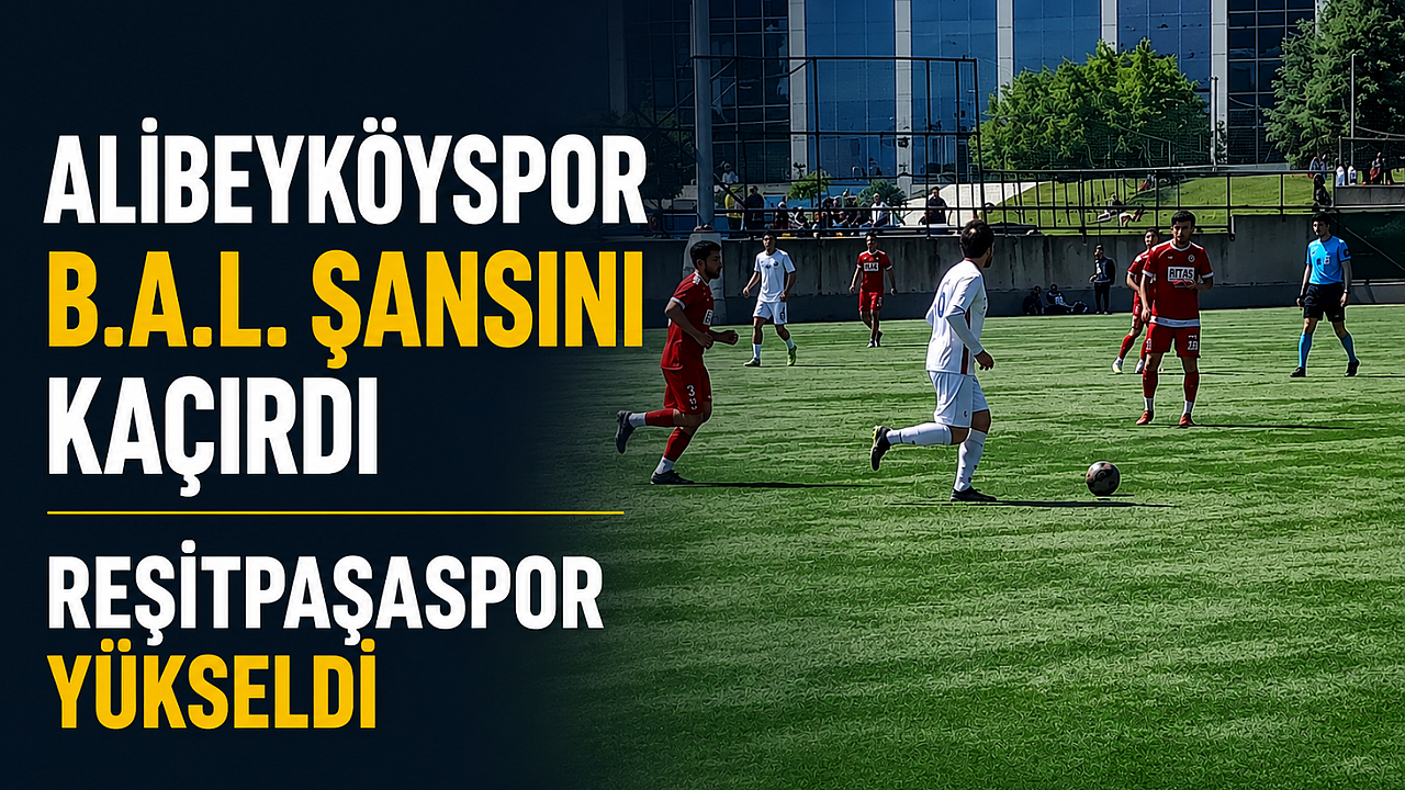 Alibeyköyspor B.A.L. Şansını Kaçırdı: Reşitpaşaspor Yükseldi