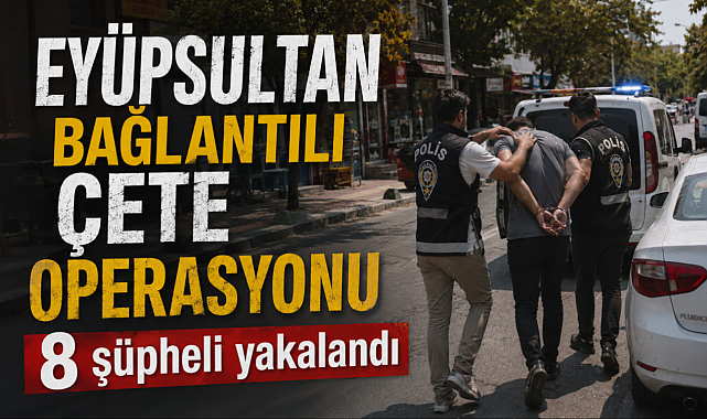 Eyüpsultan bağlantılı suç örgütüne operasyon: 8 gözaltı