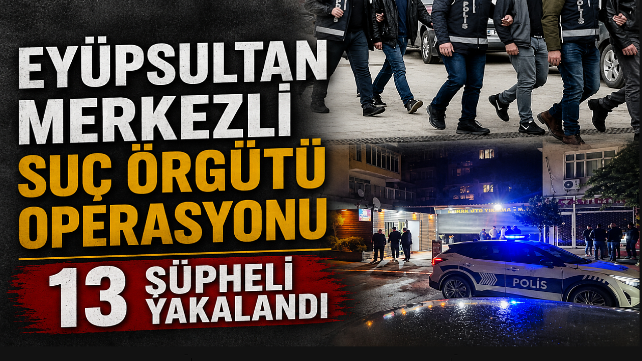 Eyüpsultan'da suç örgütüne darbe: Çete üyesi 13 kişi yakalandı