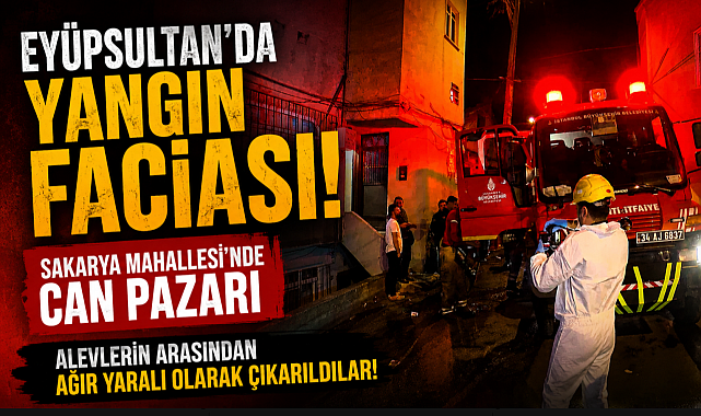 Eyüpsultan'da yangın faciası: 2'si çocuk 4 ağır yaralı var!
