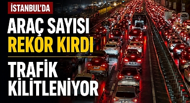 İstanbul'da araç sayısı rekor kırdı: Trafik kilitleniyor