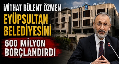 Özmen, Eyüpsultan Belediyesini 600 milyon borçlandırdı