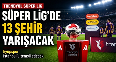 Süper Lig’de 13 şehir yarışacak: Eyüpspor İstanbul’u temsil edecek