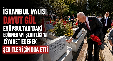 Vali Davut Gül’den Eyüpsultan’da şehitlik ziyareti
