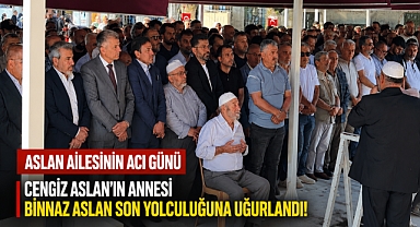 Aslan ailesinin acı günü: Binnaz Aslan dualarla uğurlandı