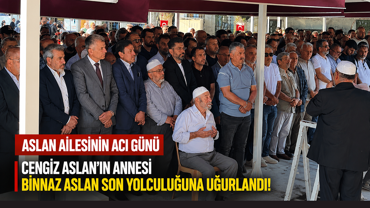 Aslan ailesinin acı günü: Binnaz Aslan dualarla uğurlandı